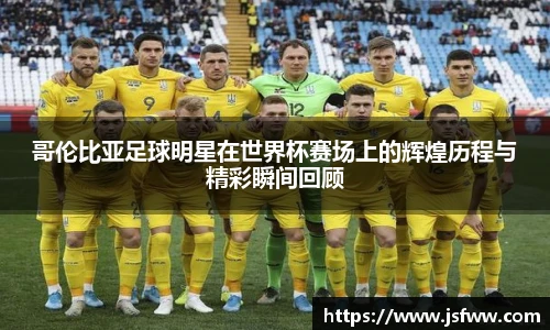 哥伦比亚足球明星在世界杯赛场上的辉煌历程与精彩瞬间回顾