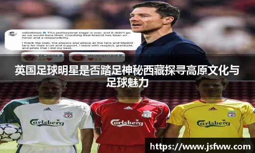 英国足球明星是否踏足神秘西藏探寻高原文化与足球魅力